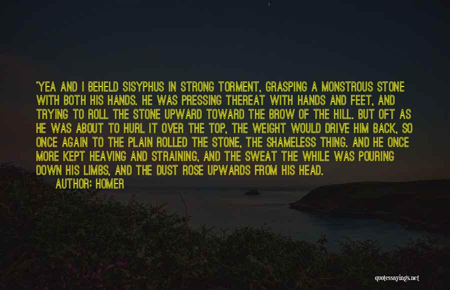 Homer Quotes: 'yea And I Beheld Sisyphus In Strong Torment, Grasping A Monstrous Stone With Both His Hands. He Was Pressing Thereat