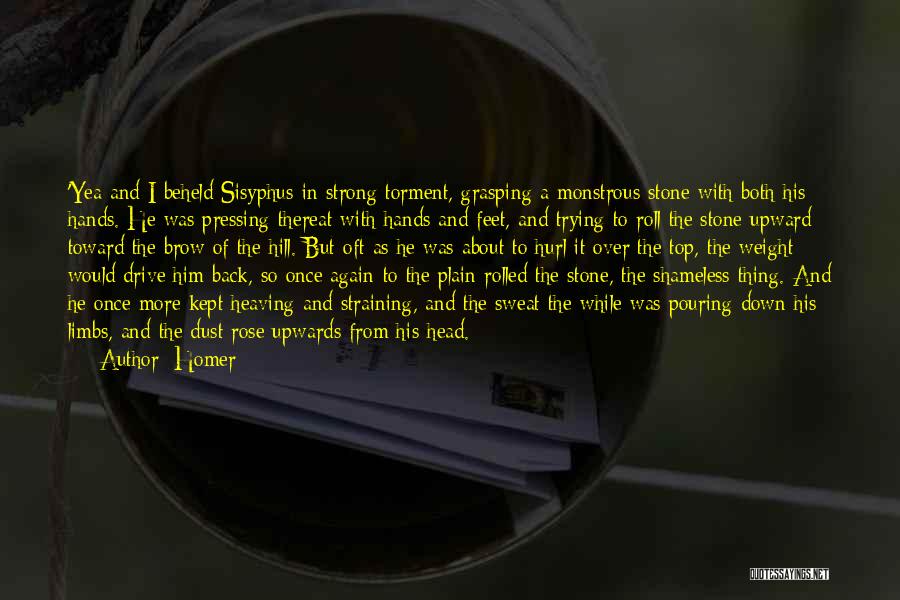 Homer Quotes: 'yea And I Beheld Sisyphus In Strong Torment, Grasping A Monstrous Stone With Both His Hands. He Was Pressing Thereat