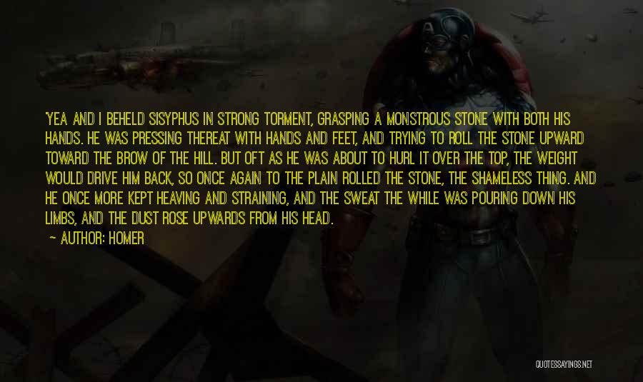 Homer Quotes: 'yea And I Beheld Sisyphus In Strong Torment, Grasping A Monstrous Stone With Both His Hands. He Was Pressing Thereat