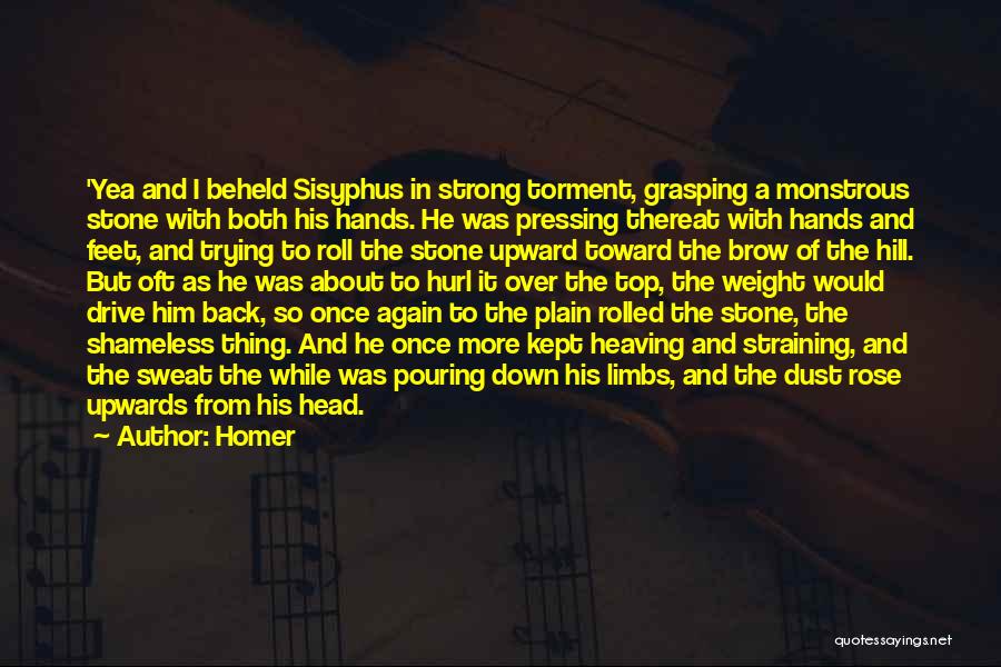 Homer Quotes: 'yea And I Beheld Sisyphus In Strong Torment, Grasping A Monstrous Stone With Both His Hands. He Was Pressing Thereat