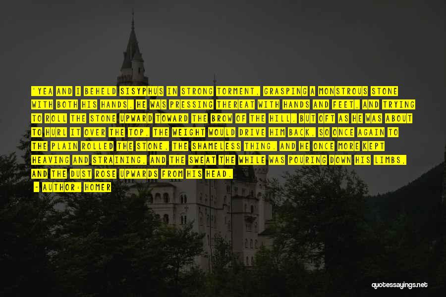 Homer Quotes: 'yea And I Beheld Sisyphus In Strong Torment, Grasping A Monstrous Stone With Both His Hands. He Was Pressing Thereat