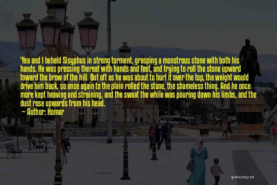 Homer Quotes: 'yea And I Beheld Sisyphus In Strong Torment, Grasping A Monstrous Stone With Both His Hands. He Was Pressing Thereat