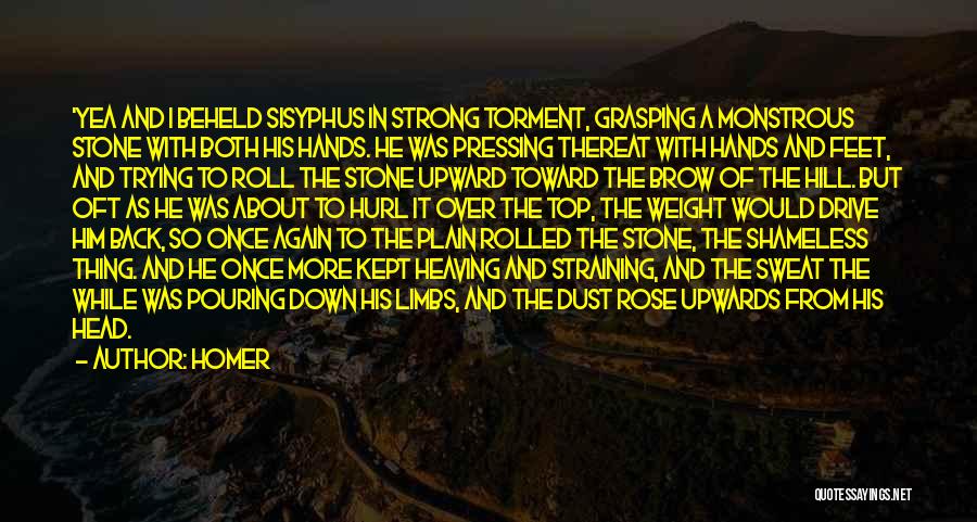 Homer Quotes: 'yea And I Beheld Sisyphus In Strong Torment, Grasping A Monstrous Stone With Both His Hands. He Was Pressing Thereat