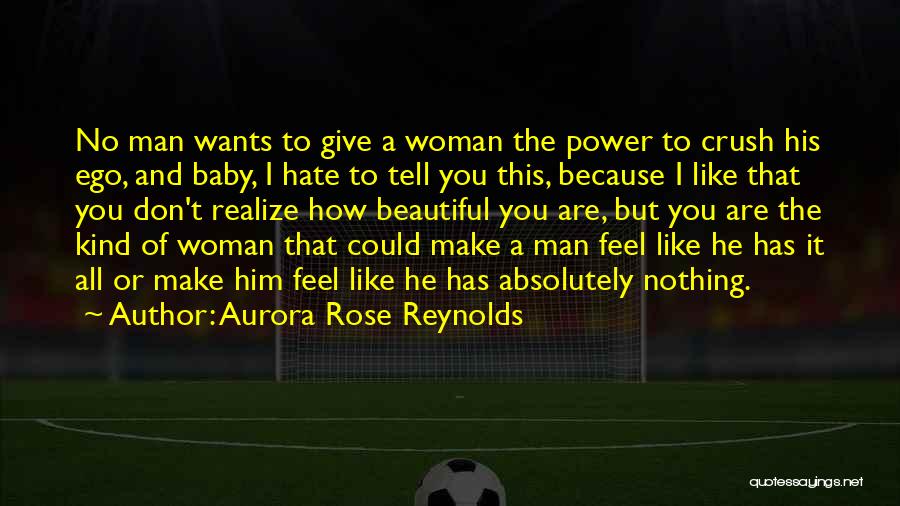 Aurora Rose Reynolds Quotes: No Man Wants To Give A Woman The Power To Crush His Ego, And Baby, I Hate To Tell You