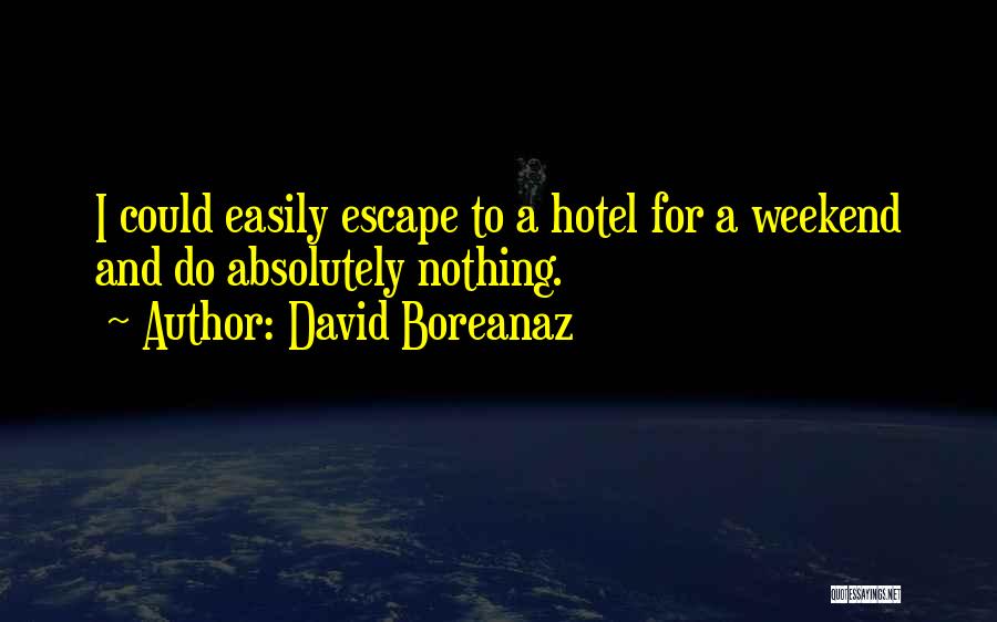 David Boreanaz Quotes: I Could Easily Escape To A Hotel For A Weekend And Do Absolutely Nothing.