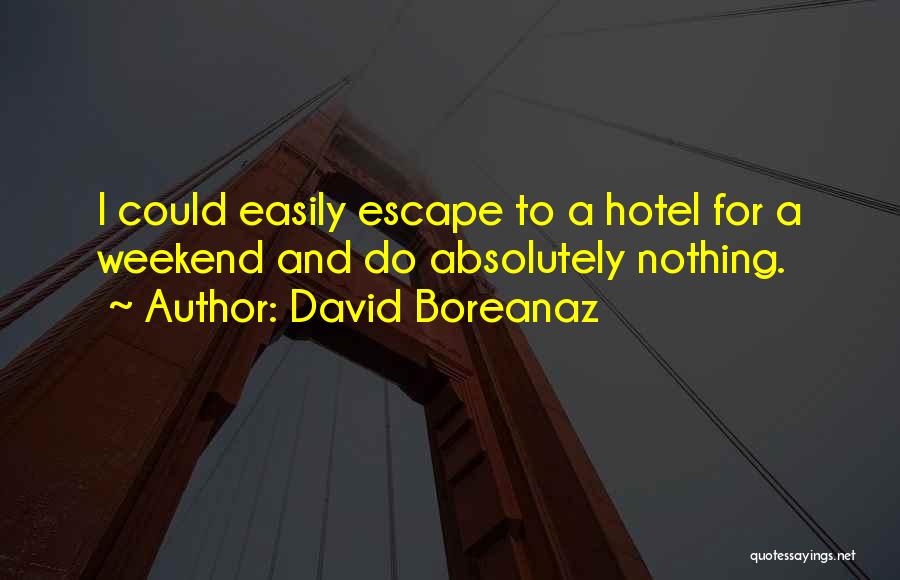 David Boreanaz Quotes: I Could Easily Escape To A Hotel For A Weekend And Do Absolutely Nothing.