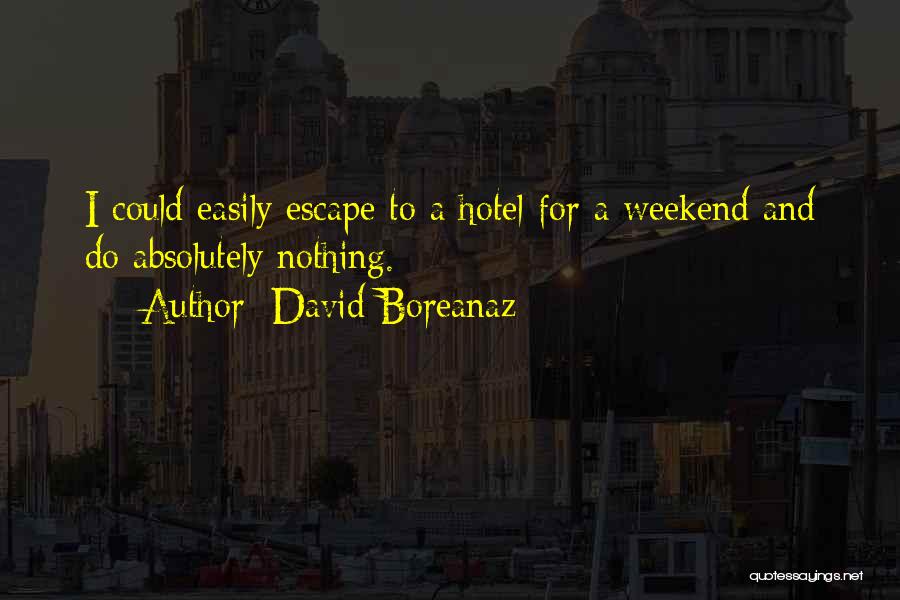 David Boreanaz Quotes: I Could Easily Escape To A Hotel For A Weekend And Do Absolutely Nothing.