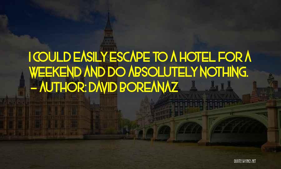 David Boreanaz Quotes: I Could Easily Escape To A Hotel For A Weekend And Do Absolutely Nothing.