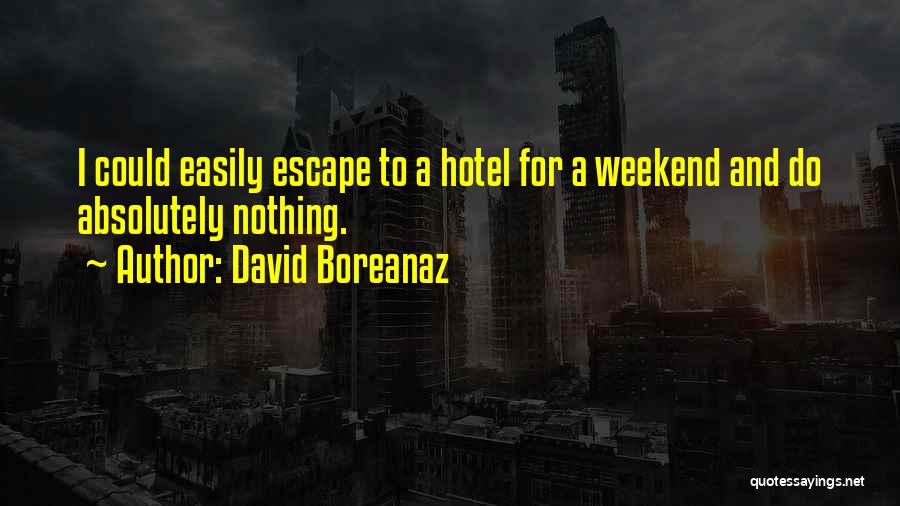 David Boreanaz Quotes: I Could Easily Escape To A Hotel For A Weekend And Do Absolutely Nothing.