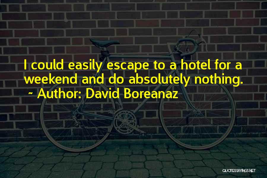 David Boreanaz Quotes: I Could Easily Escape To A Hotel For A Weekend And Do Absolutely Nothing.