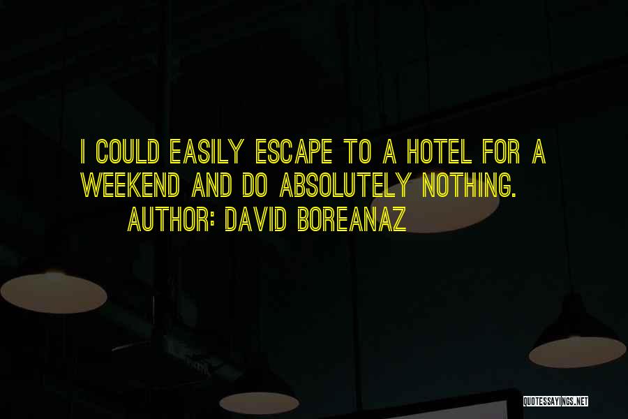 David Boreanaz Quotes: I Could Easily Escape To A Hotel For A Weekend And Do Absolutely Nothing.