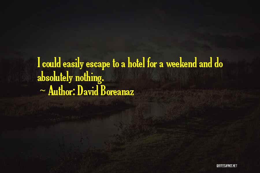 David Boreanaz Quotes: I Could Easily Escape To A Hotel For A Weekend And Do Absolutely Nothing.