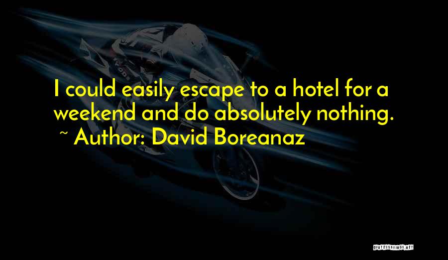 David Boreanaz Quotes: I Could Easily Escape To A Hotel For A Weekend And Do Absolutely Nothing.