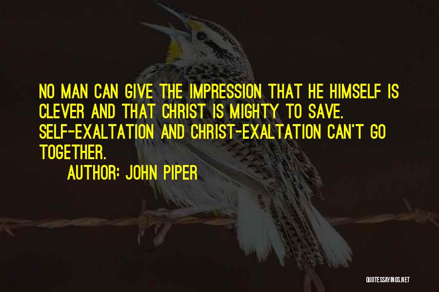 John Piper Quotes: No Man Can Give The Impression That He Himself Is Clever And That Christ Is Mighty To Save. Self-exaltation And
