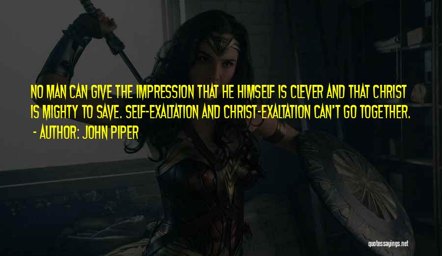 John Piper Quotes: No Man Can Give The Impression That He Himself Is Clever And That Christ Is Mighty To Save. Self-exaltation And