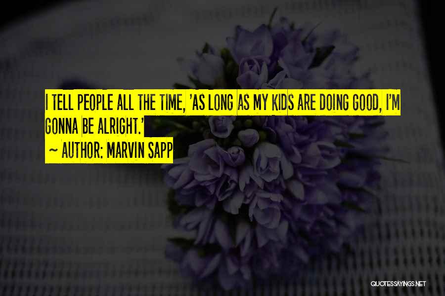 Marvin Sapp Quotes: I Tell People All The Time, 'as Long As My Kids Are Doing Good, I'm Gonna Be Alright.'