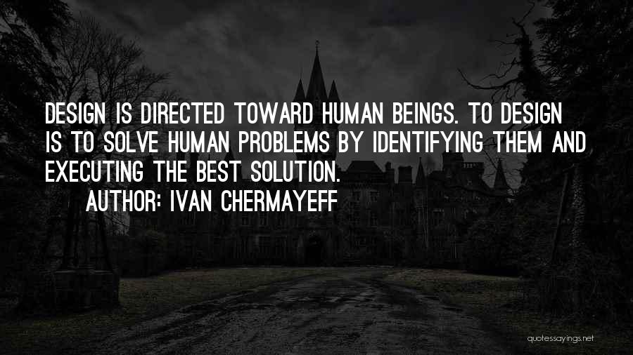 Ivan Chermayeff Quotes: Design Is Directed Toward Human Beings. To Design Is To Solve Human Problems By Identifying Them And Executing The Best