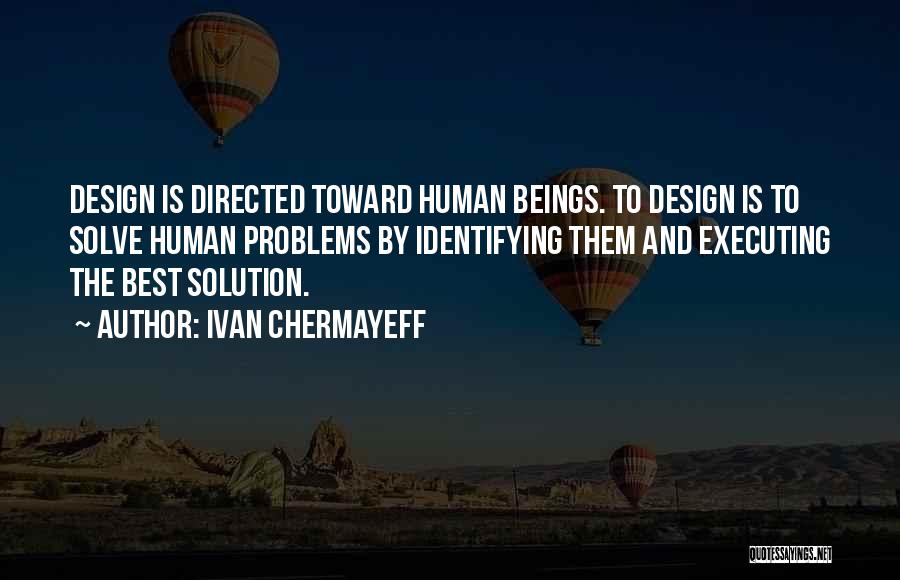 Ivan Chermayeff Quotes: Design Is Directed Toward Human Beings. To Design Is To Solve Human Problems By Identifying Them And Executing The Best