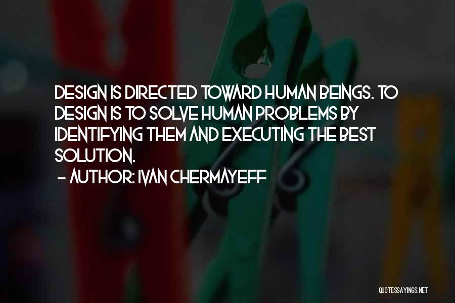 Ivan Chermayeff Quotes: Design Is Directed Toward Human Beings. To Design Is To Solve Human Problems By Identifying Them And Executing The Best