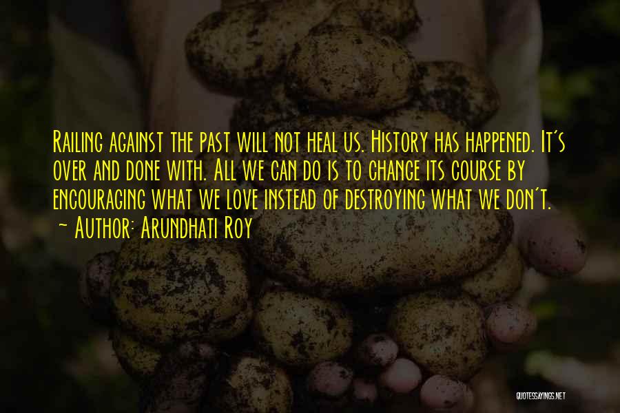 Arundhati Roy Quotes: Railing Against The Past Will Not Heal Us. History Has Happened. It's Over And Done With. All We Can Do