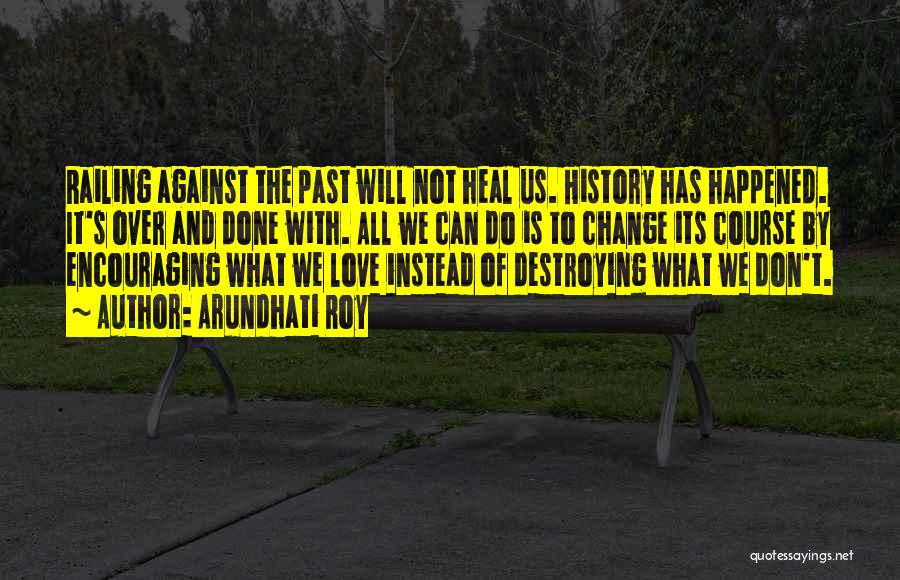 Arundhati Roy Quotes: Railing Against The Past Will Not Heal Us. History Has Happened. It's Over And Done With. All We Can Do
