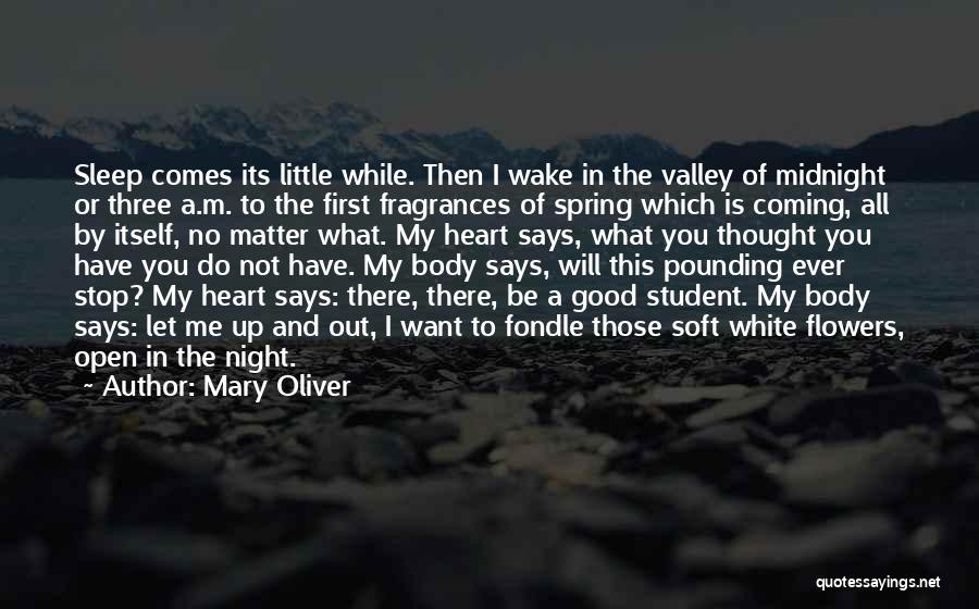 Mary Oliver Quotes: Sleep Comes Its Little While. Then I Wake In The Valley Of Midnight Or Three A.m. To The First Fragrances