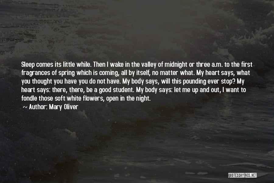 Mary Oliver Quotes: Sleep Comes Its Little While. Then I Wake In The Valley Of Midnight Or Three A.m. To The First Fragrances