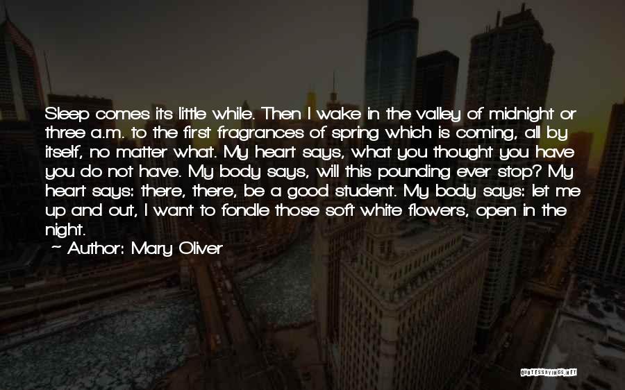 Mary Oliver Quotes: Sleep Comes Its Little While. Then I Wake In The Valley Of Midnight Or Three A.m. To The First Fragrances