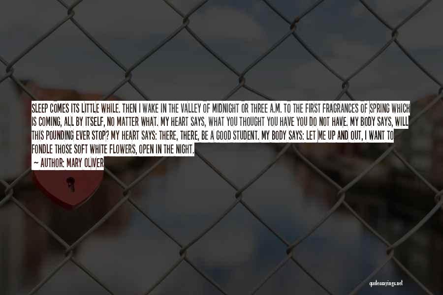 Mary Oliver Quotes: Sleep Comes Its Little While. Then I Wake In The Valley Of Midnight Or Three A.m. To The First Fragrances