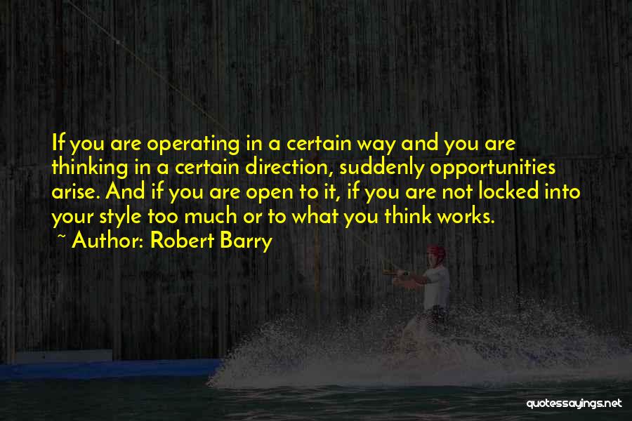 Robert Barry Quotes: If You Are Operating In A Certain Way And You Are Thinking In A Certain Direction, Suddenly Opportunities Arise. And