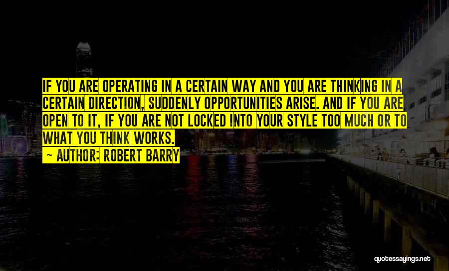 Robert Barry Quotes: If You Are Operating In A Certain Way And You Are Thinking In A Certain Direction, Suddenly Opportunities Arise. And