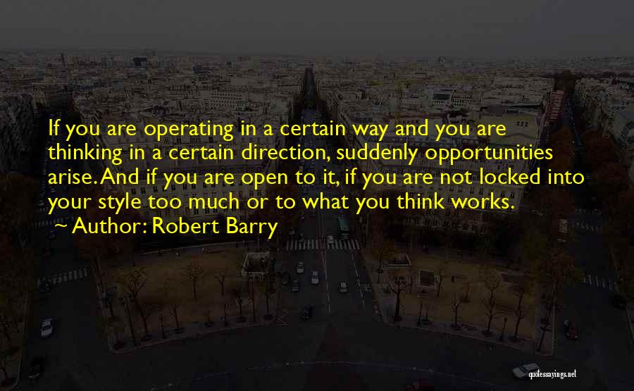 Robert Barry Quotes: If You Are Operating In A Certain Way And You Are Thinking In A Certain Direction, Suddenly Opportunities Arise. And