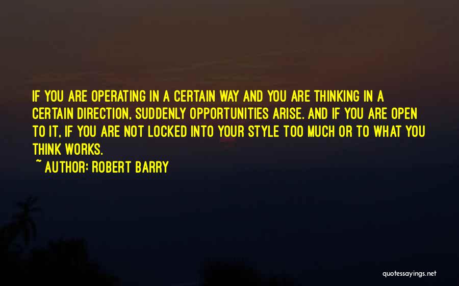 Robert Barry Quotes: If You Are Operating In A Certain Way And You Are Thinking In A Certain Direction, Suddenly Opportunities Arise. And