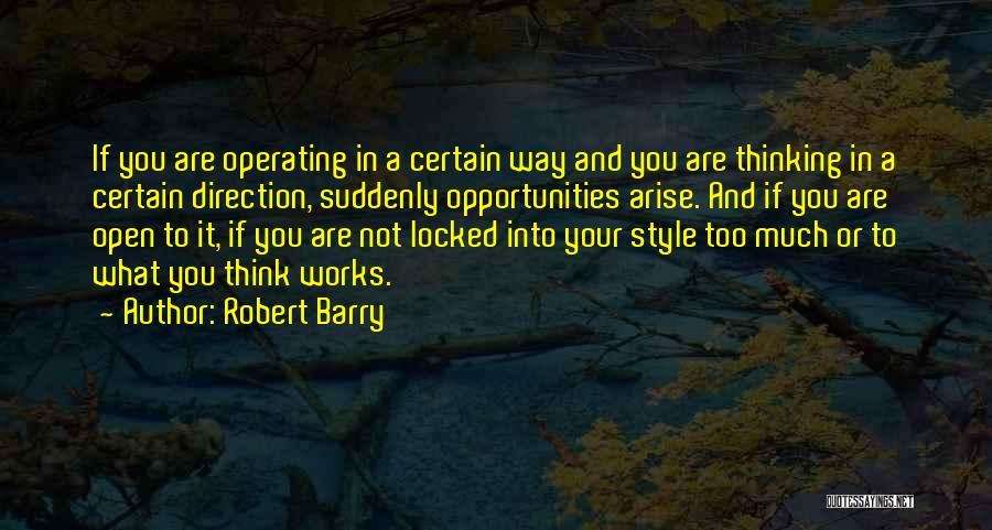 Robert Barry Quotes: If You Are Operating In A Certain Way And You Are Thinking In A Certain Direction, Suddenly Opportunities Arise. And