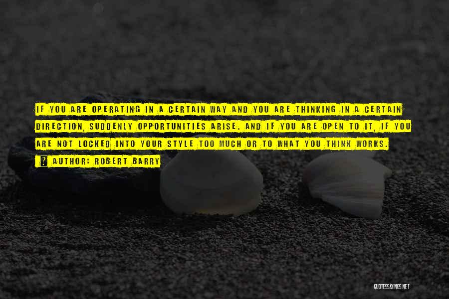 Robert Barry Quotes: If You Are Operating In A Certain Way And You Are Thinking In A Certain Direction, Suddenly Opportunities Arise. And