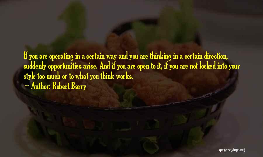 Robert Barry Quotes: If You Are Operating In A Certain Way And You Are Thinking In A Certain Direction, Suddenly Opportunities Arise. And