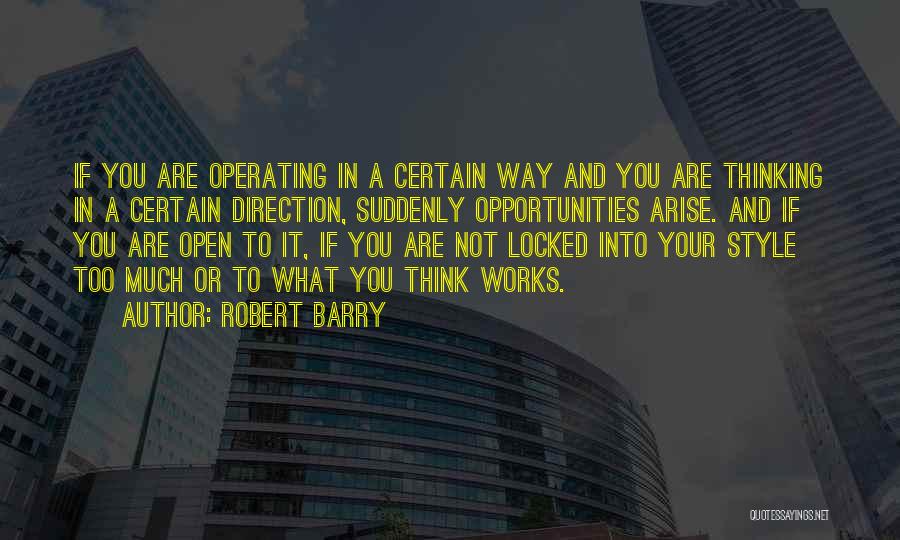 Robert Barry Quotes: If You Are Operating In A Certain Way And You Are Thinking In A Certain Direction, Suddenly Opportunities Arise. And