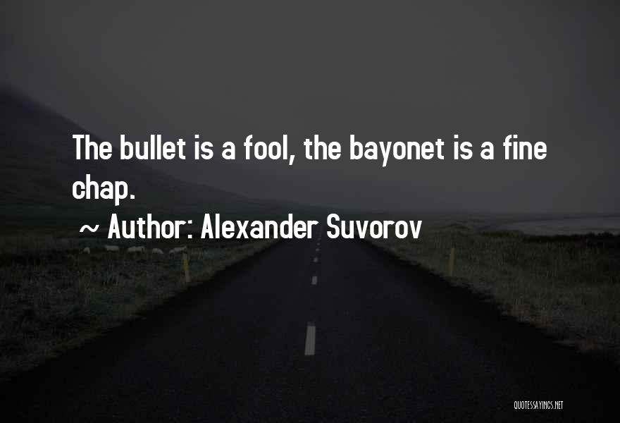 Alexander Suvorov Quotes: The Bullet Is A Fool, The Bayonet Is A Fine Chap.