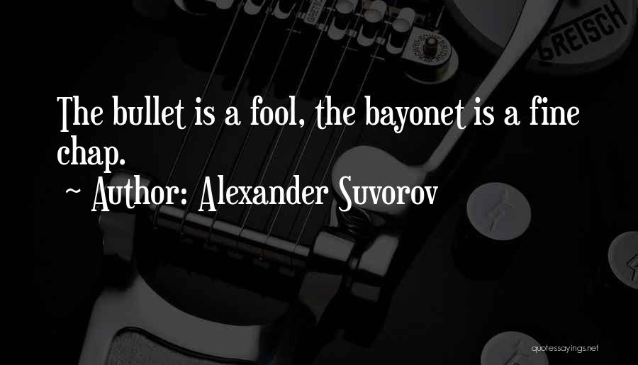 Alexander Suvorov Quotes: The Bullet Is A Fool, The Bayonet Is A Fine Chap.