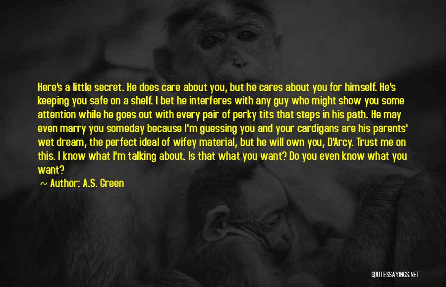 A.S. Green Quotes: Here's A Little Secret. He Does Care About You, But He Cares About You For Himself. He's Keeping You Safe