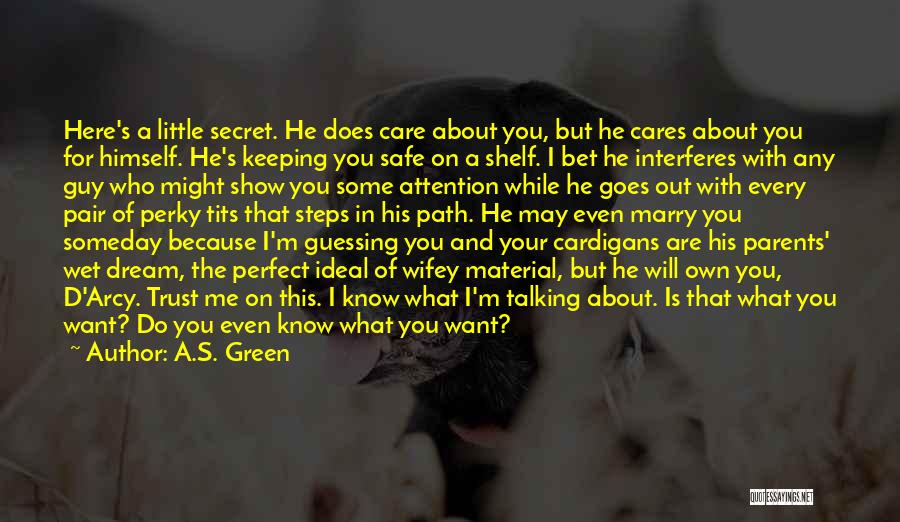 A.S. Green Quotes: Here's A Little Secret. He Does Care About You, But He Cares About You For Himself. He's Keeping You Safe