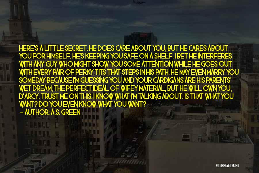 A.S. Green Quotes: Here's A Little Secret. He Does Care About You, But He Cares About You For Himself. He's Keeping You Safe