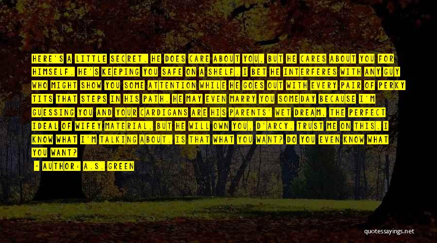 A.S. Green Quotes: Here's A Little Secret. He Does Care About You, But He Cares About You For Himself. He's Keeping You Safe