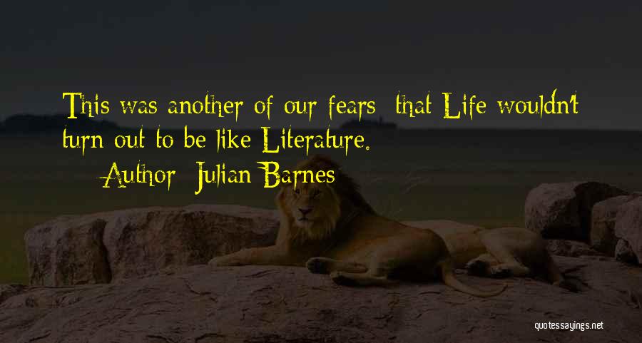 Julian Barnes Quotes: This Was Another Of Our Fears: That Life Wouldn't Turn Out To Be Like Literature.