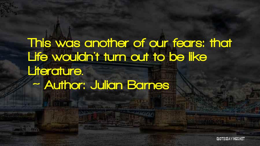 Julian Barnes Quotes: This Was Another Of Our Fears: That Life Wouldn't Turn Out To Be Like Literature.