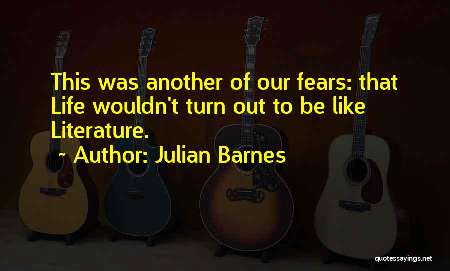 Julian Barnes Quotes: This Was Another Of Our Fears: That Life Wouldn't Turn Out To Be Like Literature.