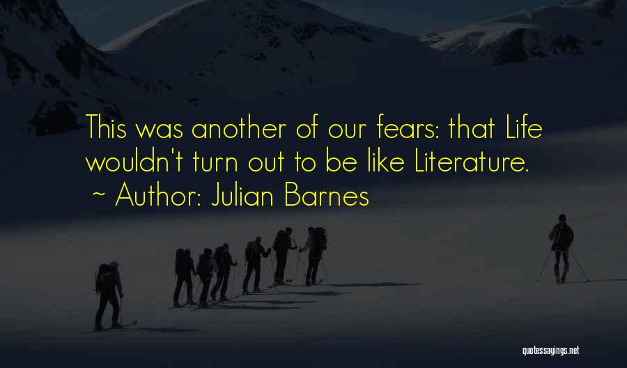 Julian Barnes Quotes: This Was Another Of Our Fears: That Life Wouldn't Turn Out To Be Like Literature.