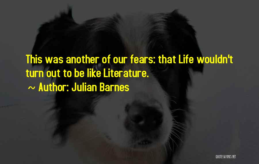 Julian Barnes Quotes: This Was Another Of Our Fears: That Life Wouldn't Turn Out To Be Like Literature.