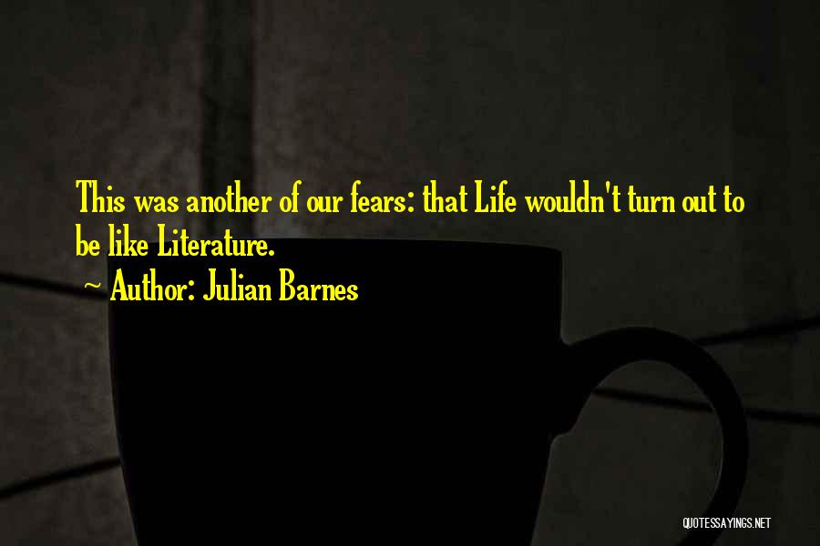 Julian Barnes Quotes: This Was Another Of Our Fears: That Life Wouldn't Turn Out To Be Like Literature.