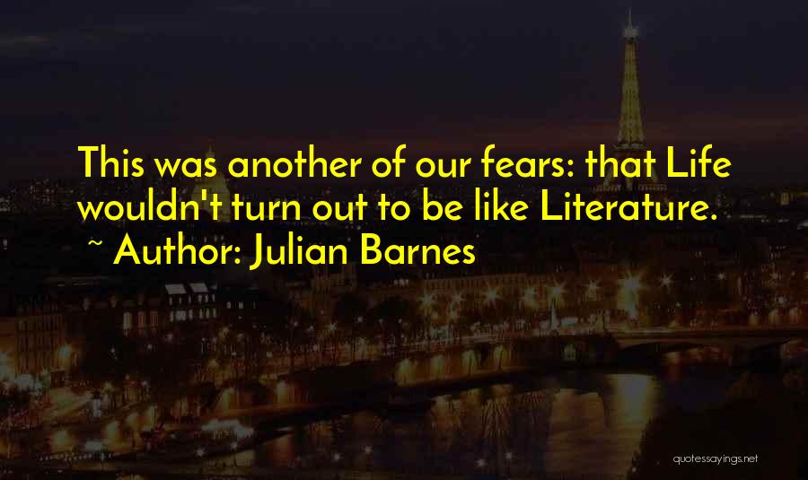 Julian Barnes Quotes: This Was Another Of Our Fears: That Life Wouldn't Turn Out To Be Like Literature.